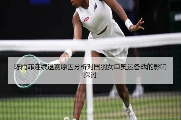 陈雨菲连续退赛原因分析对国羽女单奥运备战的影响探讨