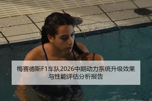 梅赛德斯F1车队2026中期动力系统升级效果与性能评估分析报告