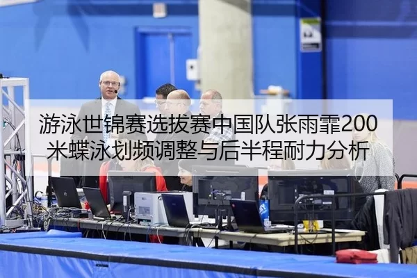 游泳世锦赛选拔赛中国队张雨霏200米蝶泳划频调整与后半程耐力分析