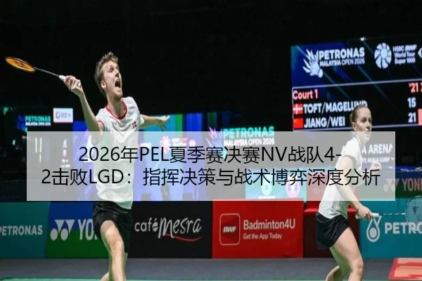 2026年PEL夏季赛决赛NV战队4-2击败LGD：指挥决策与战术博弈深度分析